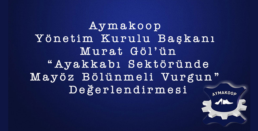 Aymakoop Yönetim Kurulu Başkanı Murat Gölün Ayakkabı Sektöründe Mayöz Bölünmeli Vurgun Değerlendirmesi